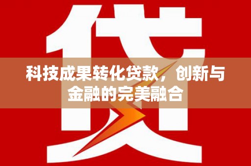 进贤科技成果转化贷款，创新与金融的完美融合
