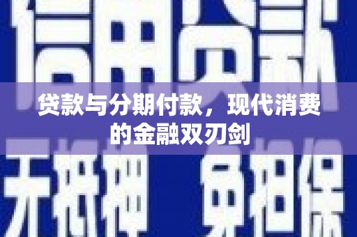 进贤贷款与分期付款，现代消费的金融双刃剑