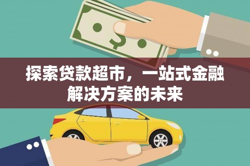 进贤探索贷款超市，一站式金融解决方案的未来