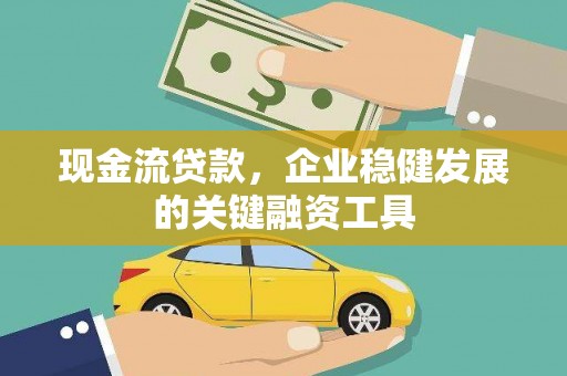 进贤现金流贷款，企业稳健发展的关键融资工具