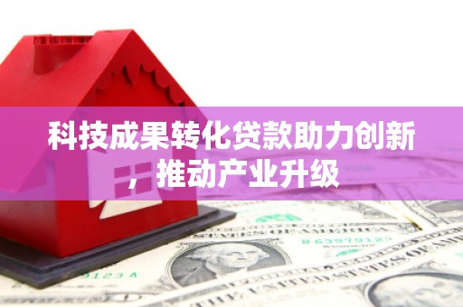 进贤科技成果转化贷款助力创新，推动产业升级