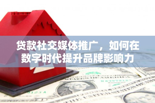 进贤贷款社交媒体推广，如何在数字时代提升品牌影响力