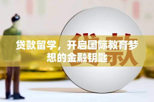 进贤贷款留学，开启国际教育梦想的金融钥匙