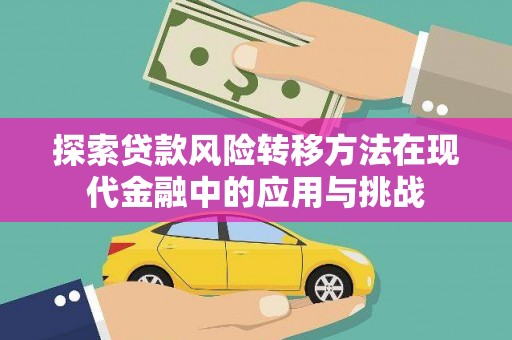 进贤探索贷款风险转移方法在现代金融中的应用与挑战