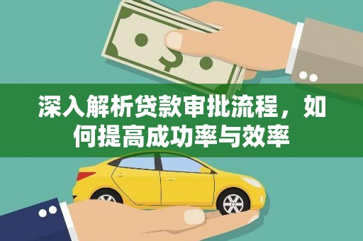 进贤深入解析贷款审批流程，如何提高成功率与效率