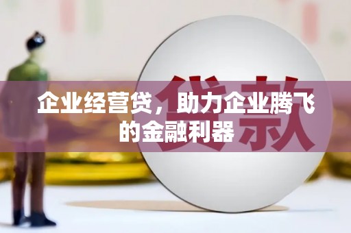 进贤企业经营贷，助力企业腾飞的金融利器