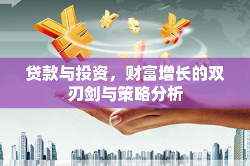 进贤贷款与投资，财富增长的双刃剑与策略分析