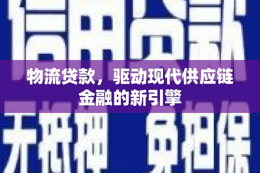 进贤物流贷款，驱动现代供应链金融的新引擎