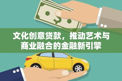 进贤文化创意贷款，推动艺术与商业融合的金融新引擎