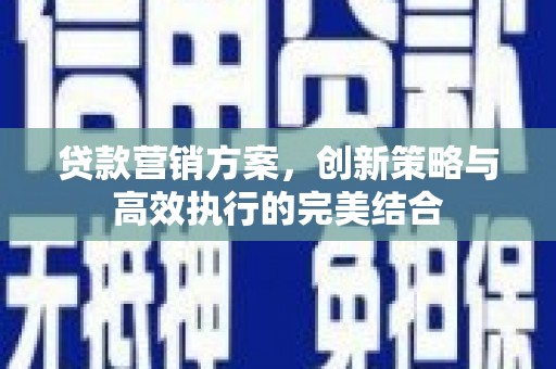 进贤贷款营销方案，创新策略与高效执行的完美结合