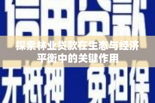 进贤探索林业贷款在生态与经济平衡中的关键作用