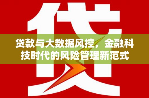 进贤贷款与大数据风控，金融科技时代的风险管理新范式