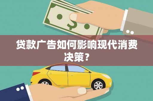 进贤贷款广告如何影响现代消费决策？