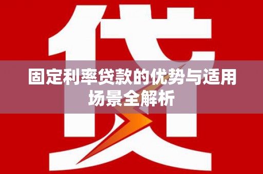进贤固定利率贷款的优势与适用场景全解析