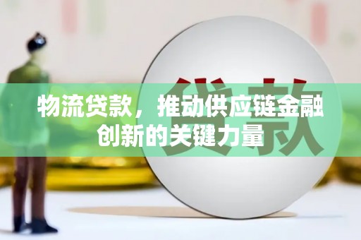 进贤物流贷款，推动供应链金融创新的关键力量