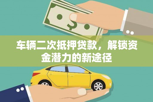 进贤车辆二次抵押贷款，解锁资金潜力的新途径