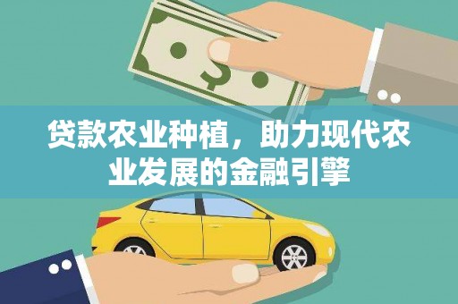 进贤贷款农业种植，助力现代农业发展的金融引擎
