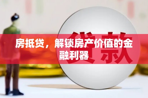 进贤房抵贷，解锁房产价值的金融利器