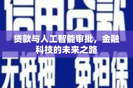 进贤贷款与人工智能审批，金融科技的未来之路