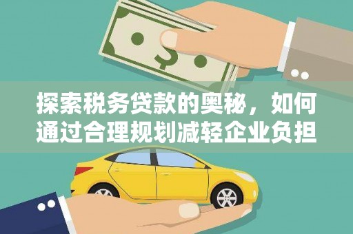 进贤探索税务贷款的奥秘，如何通过合理规划减轻企业负担
