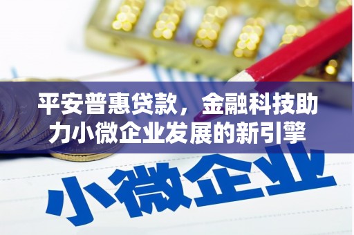 进贤平安普惠贷款，金融科技助力小微企业发展的新引擎