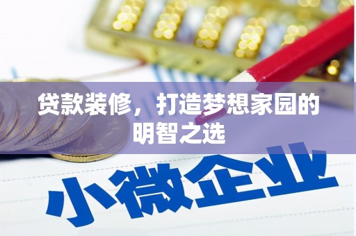 进贤贷款装修，打造梦想家园的明智之选