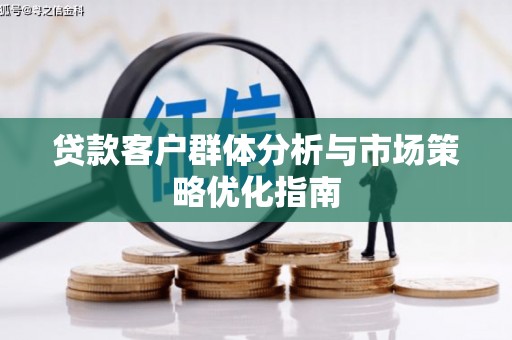 进贤贷款客户群体分析与市场策略优化指南
