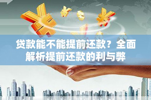 进贤贷款能不能提前还款？全面解析提前还款的利与弊