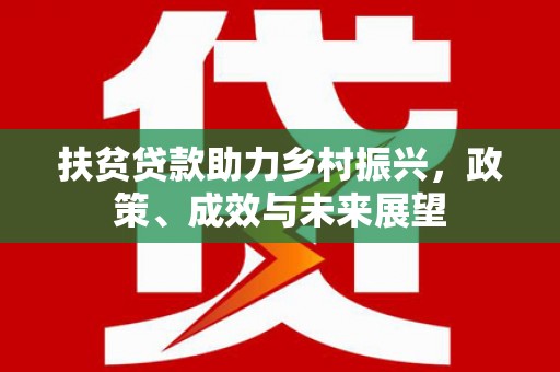 进贤扶贫贷款助力乡村振兴，政策、成效与未来展望
