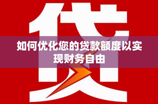 进贤如何优化您的贷款额度以实现财务自由