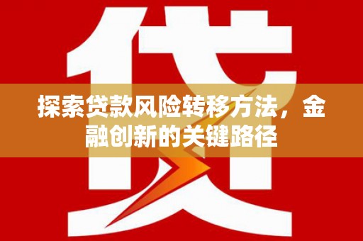 进贤探索贷款风险转移方法，金融创新的关键路径