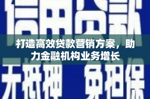 进贤打造高效贷款营销方案，助力金融机构业务增长