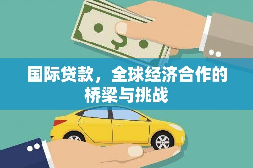 进贤国际贷款，全球经济合作的桥梁与挑战