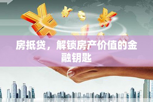 进贤房抵贷，解锁房产价值的金融钥匙