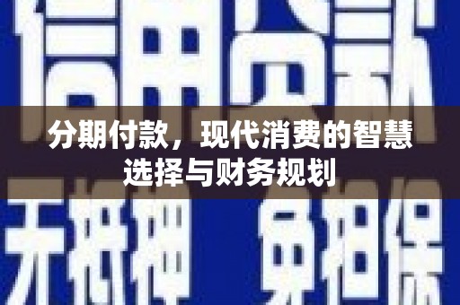 进贤分期付款，现代消费的智慧选择与财务规划