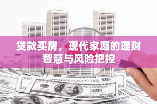 进贤贷款买房，现代家庭的理财智慧与风险把控