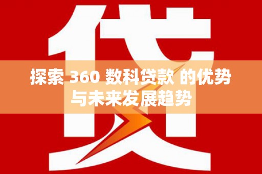 进贤探索 360 数科贷款 的优势与未来发展趋势