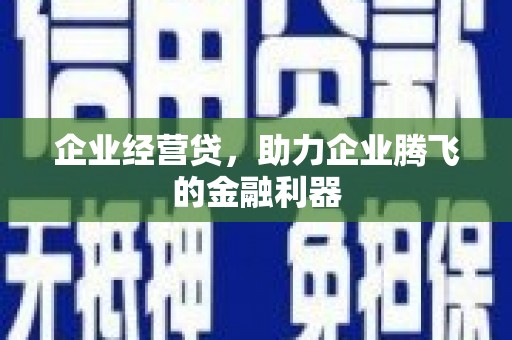进贤企业经营贷，助力企业腾飞的金融利器