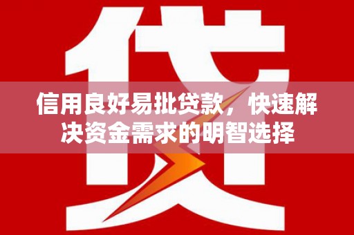 进贤信用良好易批贷款，快速解决资金需求的明智选择