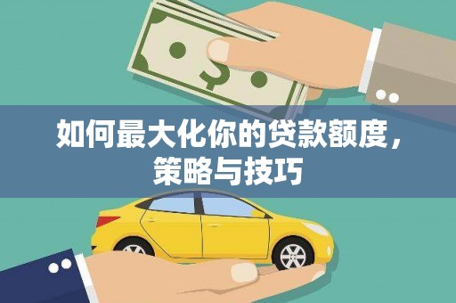 进贤如何最大化你的贷款额度，策略与技巧