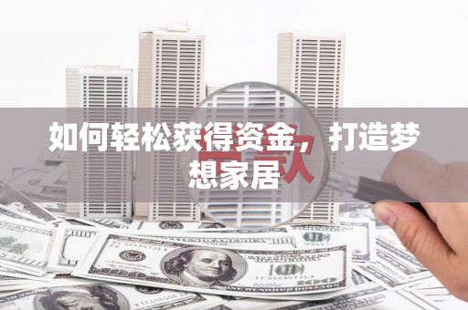 进贤如何轻松获得资金，打造梦想家居