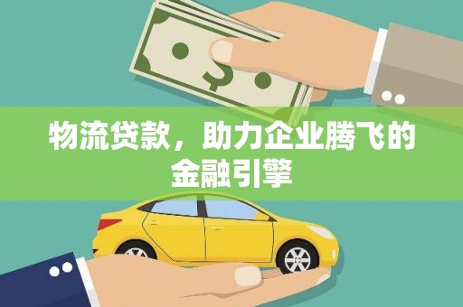 进贤物流贷款，助力企业腾飞的金融引擎