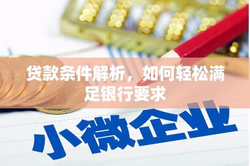 进贤贷款条件解析，如何轻松满足银行要求