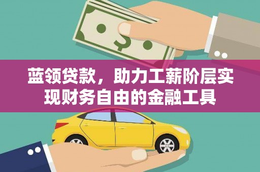 进贤蓝领贷款，助力工薪阶层实现财务自由的金融工具