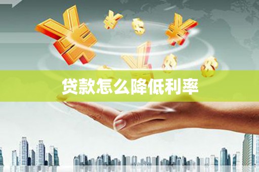 进贤贷款怎么降低利率
