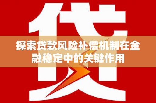 进贤探索贷款风险补偿机制在金融稳定中的关键作用