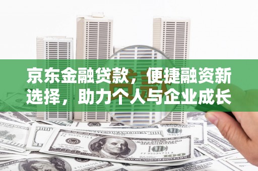 进贤京东金融贷款，便捷融资新选择，助力个人与企业成长