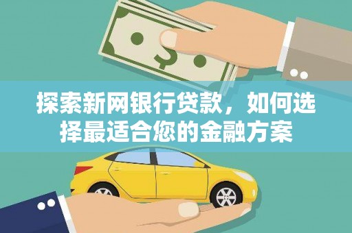 进贤探索新网银行贷款，如何选择最适合您的金融方案