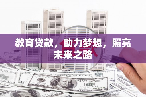 进贤教育贷款，助力梦想，照亮未来之路