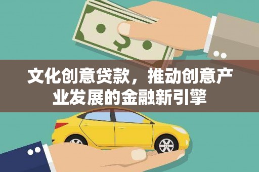 进贤文化创意贷款，推动创意产业发展的金融新引擎